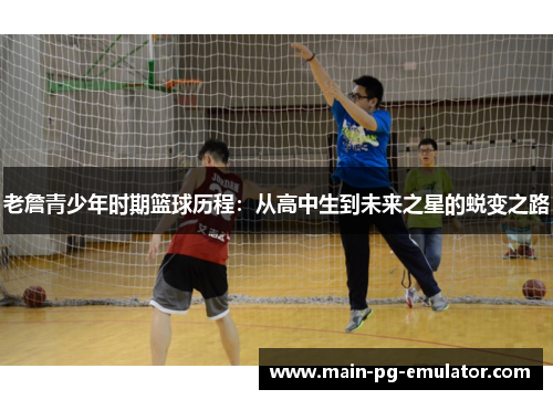 老詹青少年时期篮球历程：从高中生到未来之星的蜕变之路