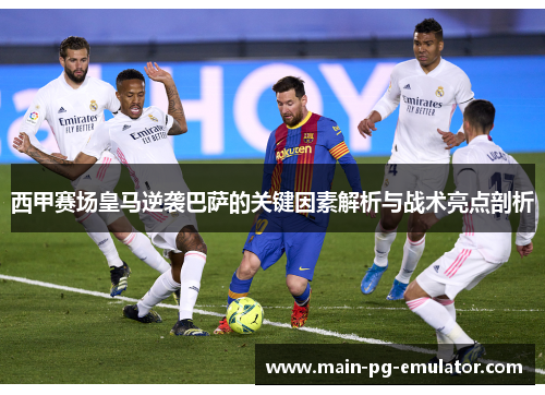 西甲赛场皇马逆袭巴萨的关键因素解析与战术亮点剖析 西甲赛场皇马逆袭巴萨的关键因素解析与战术亮点剖析