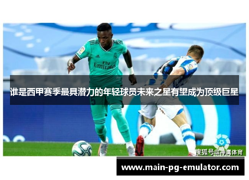 谁是西甲赛季最具潜力的年轻球员未来之星有望成为顶级巨星
