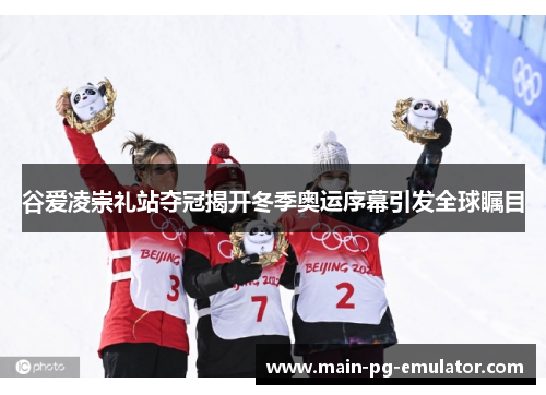 谷爱凌崇礼站夺冠揭开冬季奥运序幕引发全球瞩目