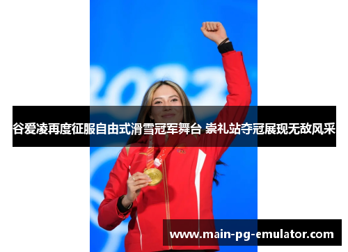 谷爱凌再度征服自由式滑雪冠军舞台 崇礼站夺冠展现无敌风采