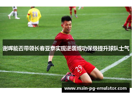 谢晖能否带领长春亚泰实现逆袭成功保级提升球队士气 谢晖能否带领长春亚泰实现逆袭成功保级提升球队士气