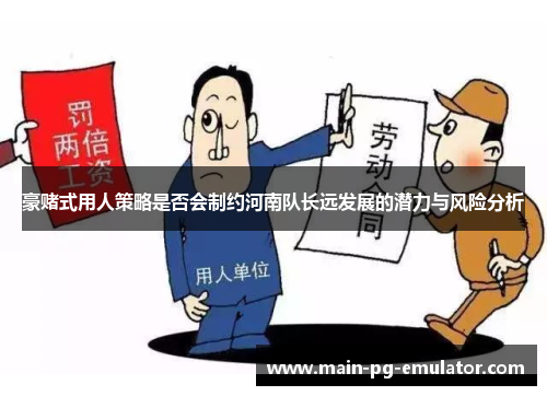 豪赌式用人策略是否会制约河南队长远发展的潜力与风险分析 豪赌式用人策略是否会制约河南队长远发展的潜力与风险分析