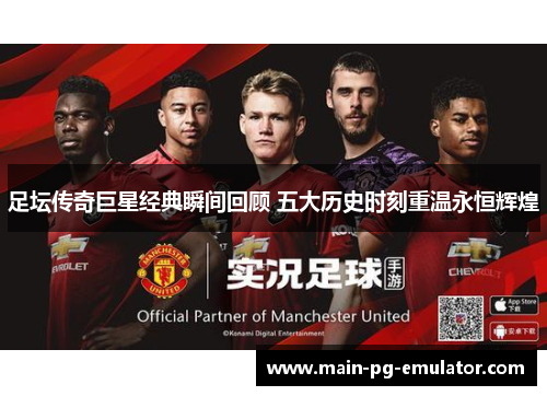 足坛传奇巨星经典瞬间回顾 五大历史时刻重温永恒辉煌