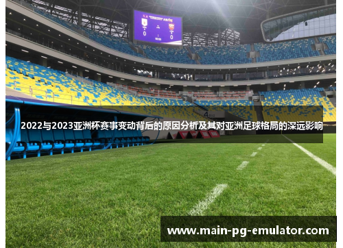 2022与2023亚洲杯赛事变动背后的原因分析及其对亚洲足球格局的深远影响
