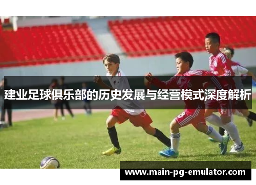 建业足球俱乐部的历史发展与经营模式深度解析