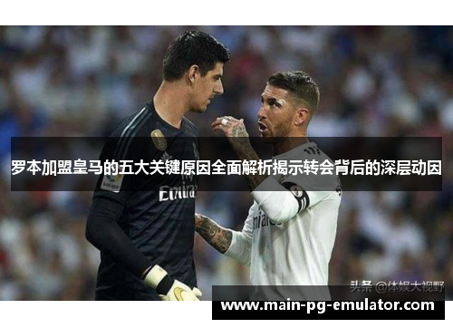 罗本加盟皇马的五大关键原因全面解析揭示转会背后的深层动因