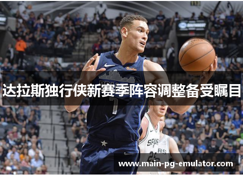 达拉斯独行侠新赛季阵容调整备受瞩目