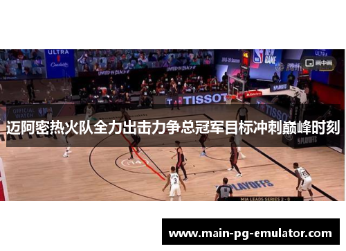 迈阿密热火队全力出击力争总冠军目标冲刺巅峰时刻
