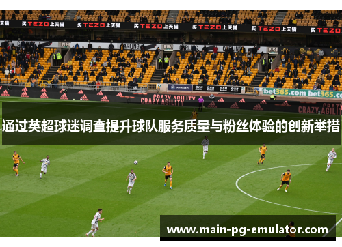 通过英超球迷调查提升球队服务质量与粉丝体验的创新举措