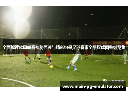 全面解读欧国联赛神秘面纱与精彩纷呈足球赛事全景权威图鉴纵览集 全面解读欧国联赛神秘面纱与精彩纷呈足球赛事全景权威图鉴纵览集