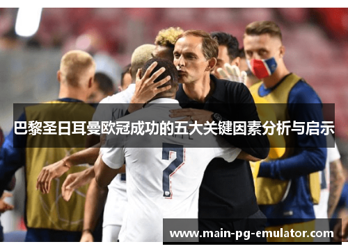 巴黎圣日耳曼欧冠成功的五大关键因素分析与启示 巴黎圣日耳曼欧冠成功的五大关键因素分析与启示