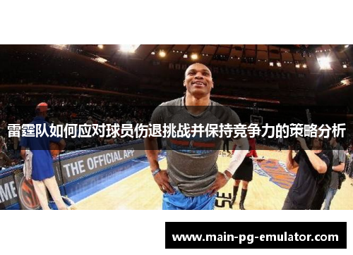雷霆队如何应对球员伤退挑战并保持竞争力的策略分析
