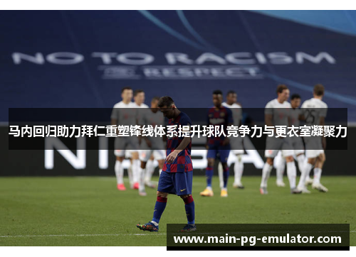 马内回归助力拜仁重塑锋线体系提升球队竞争力与更衣室凝聚力