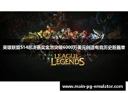 英雄联盟S14总决赛奖金池突破6000万美元创造电竞历史新篇章