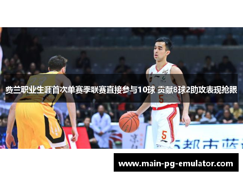 费兰职业生涯首次单赛季联赛直接参与10球 贡献8球2助攻表现抢眼