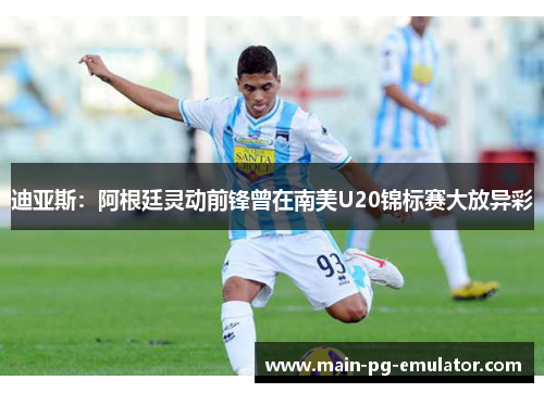 迪亚斯：阿根廷灵动前锋曾在南美U20锦标赛大放异彩