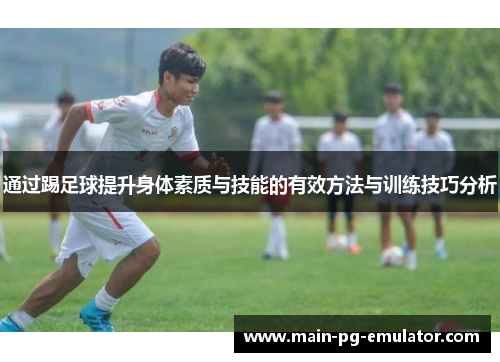 通过踢足球提升身体素质与技能的有效方法与训练技巧分析