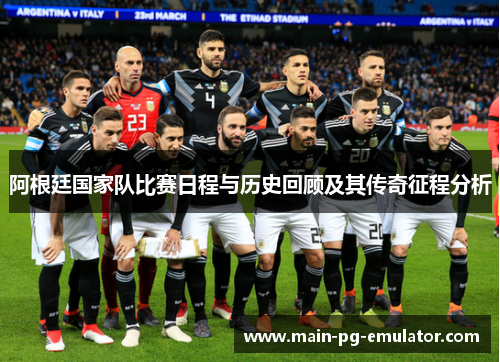 阿根廷国家队比赛日程与历史回顾及其传奇征程分析