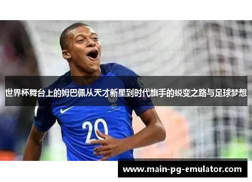 世界杯舞台上的姆巴佩从天才新星到时代旗手的蜕变之路与足球梦想