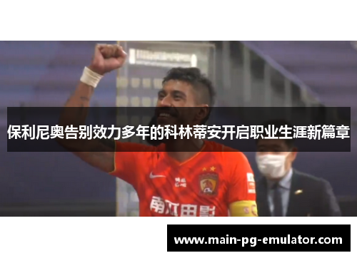 保利尼奥告别效力多年的科林蒂安开启职业生涯新篇章