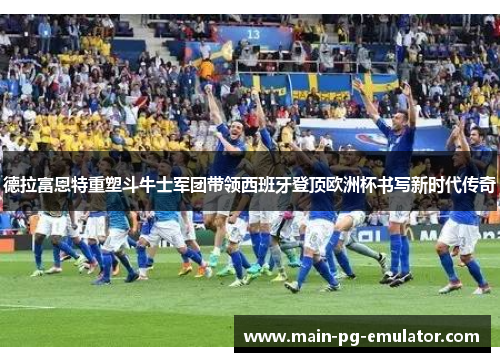 德拉富恩特重塑斗牛士军团带领西班牙登顶欧洲杯书写新时代传奇