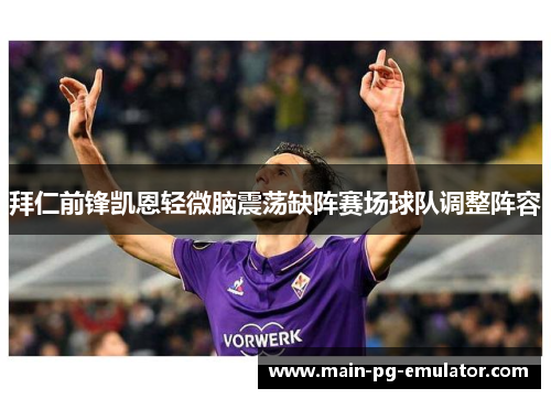 拜仁前锋凯恩轻微脑震荡缺阵赛场球队调整阵容