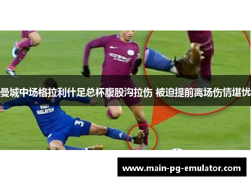 曼城中场格拉利什足总杯腹股沟拉伤 被迫提前离场伤情堪忧 曼城中场格拉利什足总杯腹股沟拉伤 被迫提前离场伤情堪忧
