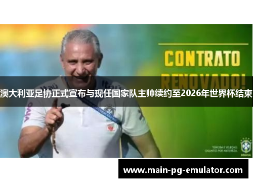 澳大利亚足协正式宣布与现任国家队主帅续约至2026年世界杯结束 澳大利亚足协正式宣布与现任国家队主帅续约至2026年世界杯结束