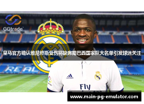 皇马官方确认维尼修斯受伤将缺席期巴西国家队大名单引发球迷关注 皇马官方确认维尼修斯受伤将缺席期巴西国家队大名单引发球迷关注