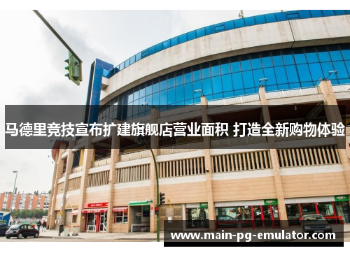 马德里竞技宣布扩建旗舰店营业面积 打造全新购物体验