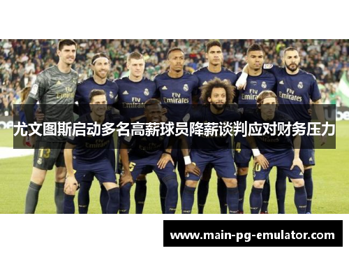 尤文图斯启动多名高薪球员降薪谈判应对财务压力